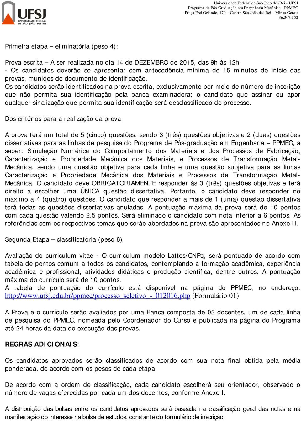 Os candidatos serão identificados na prova escrita, exclusivamente por meio de número de inscrição que não permita sua identificação pela banca examinadora; o candidato que assinar ou apor qualquer