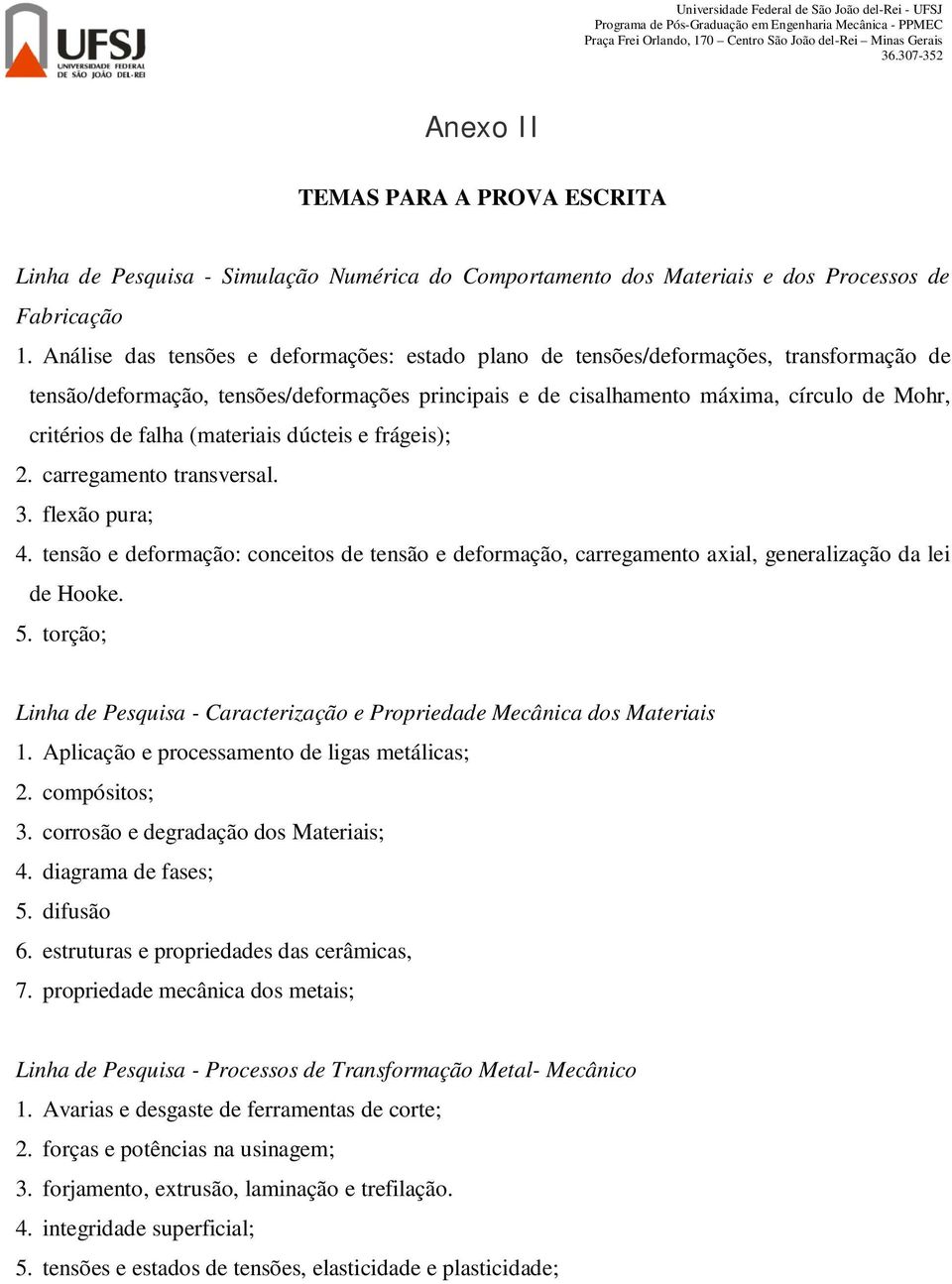 falha (materiais dúcteis e frágeis); 2. carregamento transversal. 3. flexão pura; 4. tensão e deformação: conceitos de tensão e deformação, carregamento axial, generalização da lei de Hooke. 5.