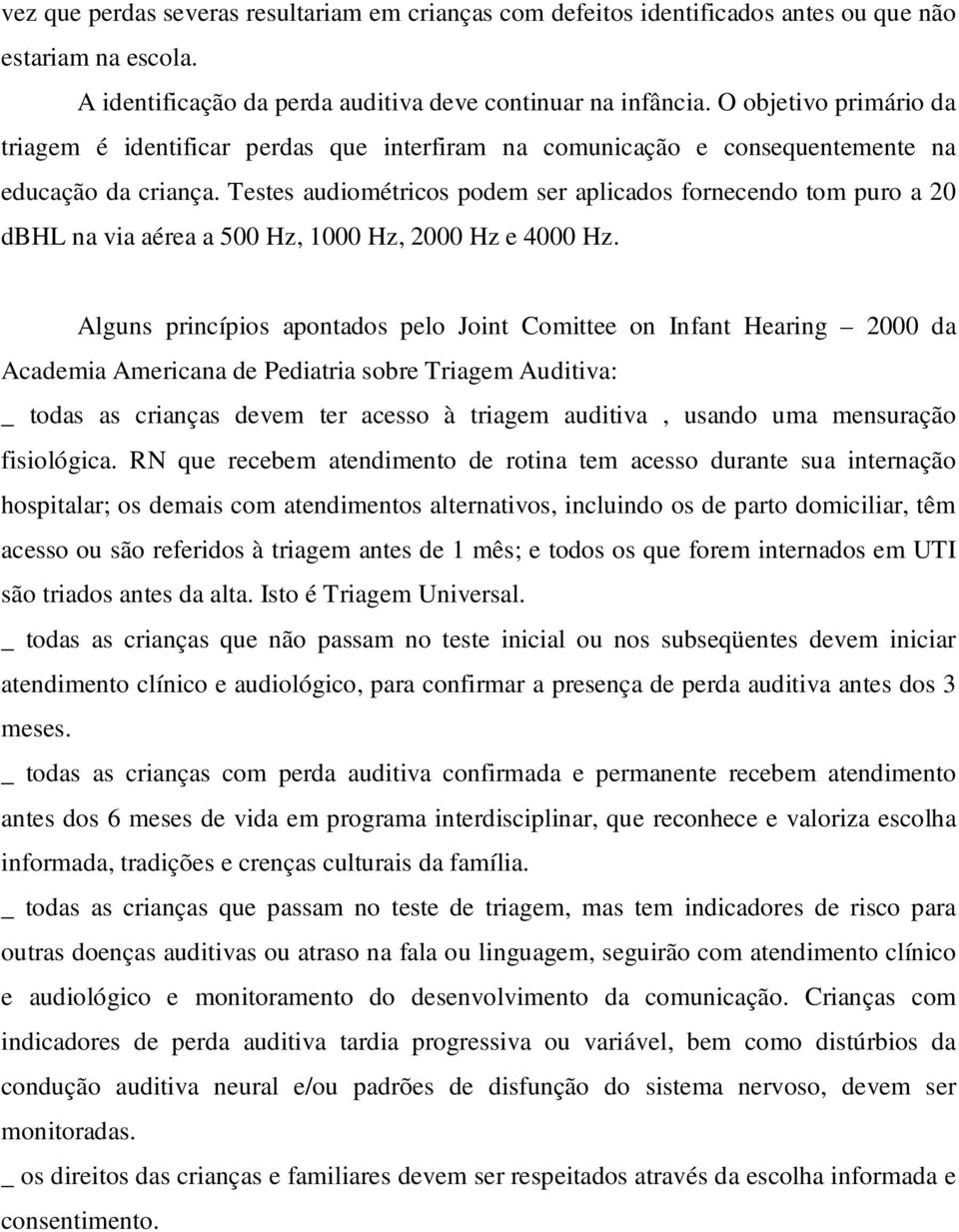 Testes audiométricos podem ser aplicados fornecendo tom puro a 20 dbhl na via aérea a 500 Hz, 1000 Hz, 2000 Hz e 4000 Hz.