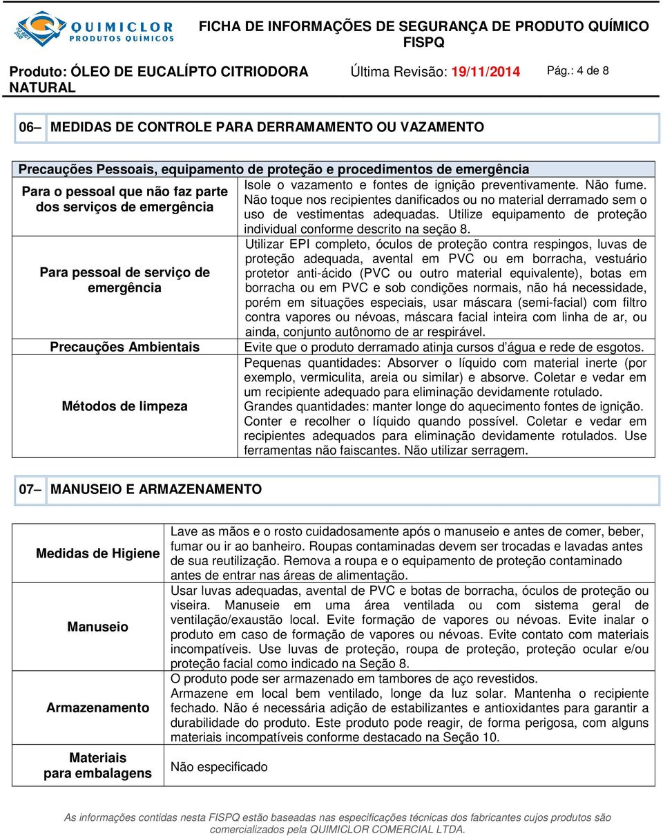 Para pessoal de serviço de emergência Precauções Ambientais Métodos de limpeza Isole o vazamento e fontes de ignição preventivamente. Não fume.