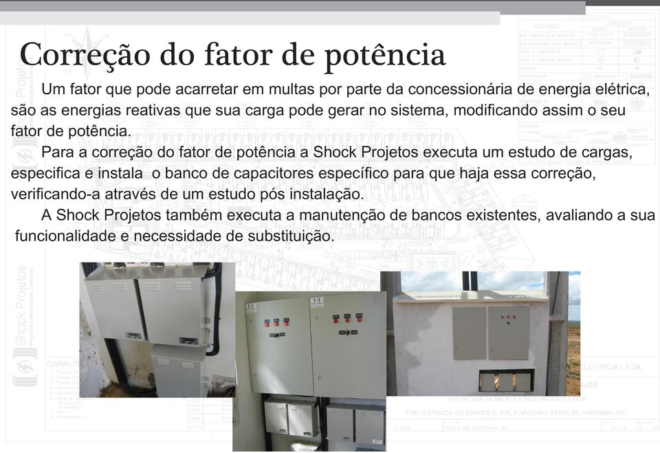 Para a correção do fator de potência a Shock Projetos executa um estudo de cargas, especifica e instala o banco de capacitores específico