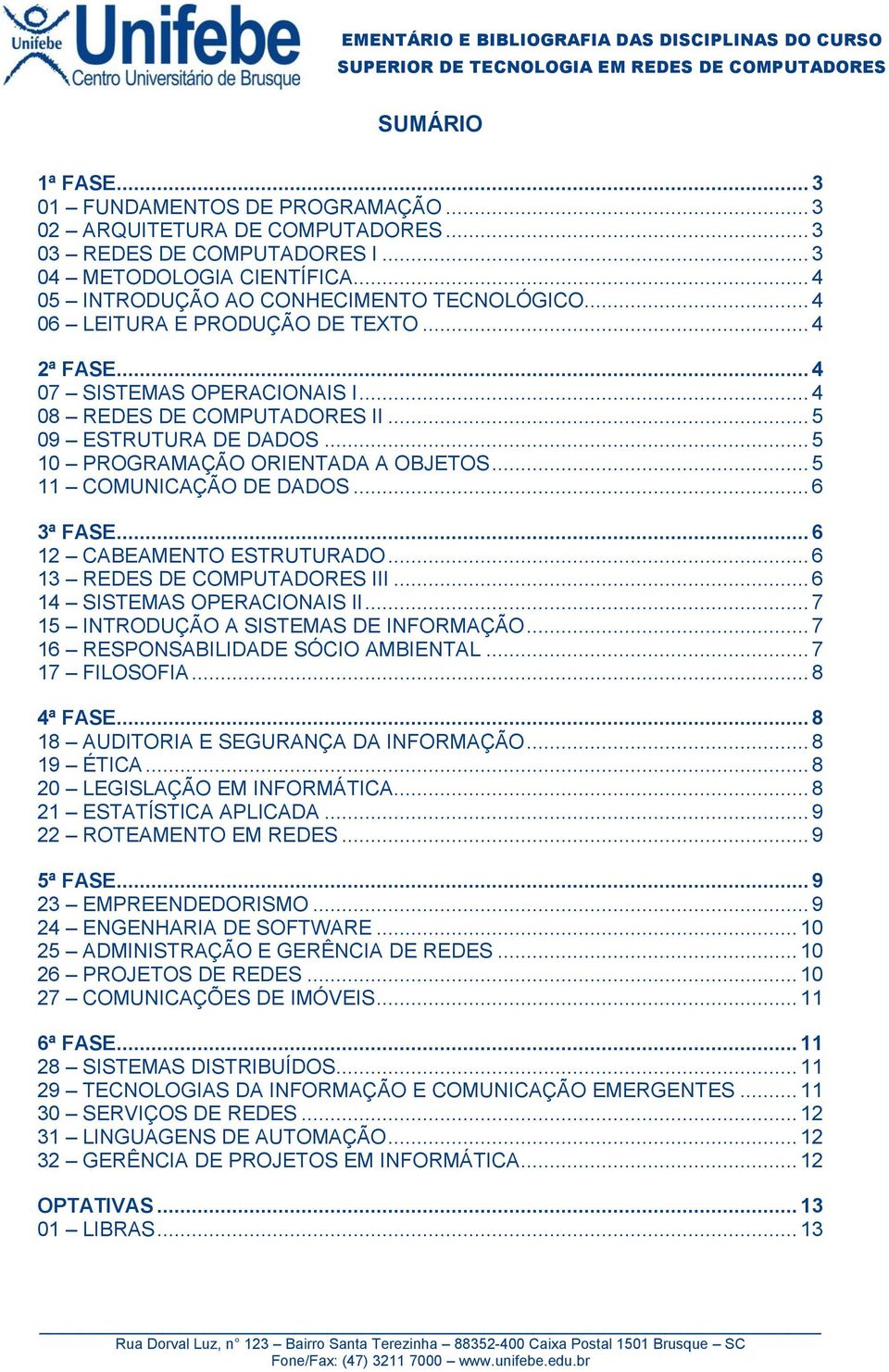 .. 5 11 COMUNICAÇÃO DE DADOS... 6 3ª FASE... 6 12 CABEAMENTO ESTRUTURADO... 6 13 REDES DE COMPUTADORES III... 6 14 SISTEMAS OPERACIONAIS II... 7 15 INTRODUÇÃO A SISTEMAS DE INFORMAÇÃO.