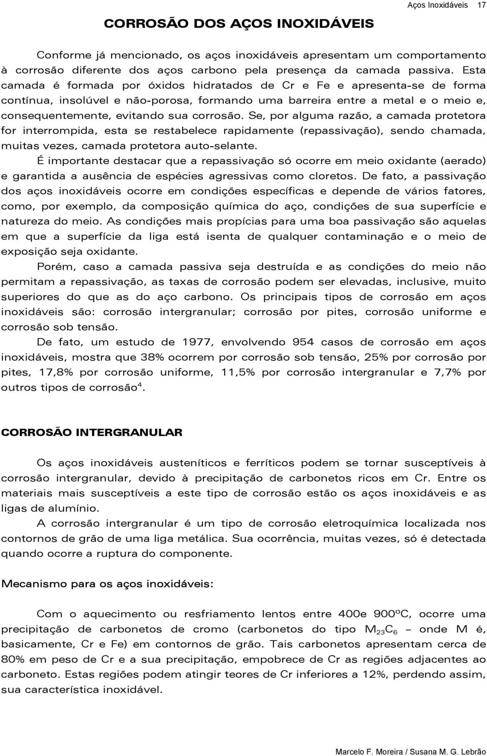 corrosão. Se, por alguma razão, a camada protetora for interrompida, esta se restabelece rapidamente (repassivação), sendo chamada, muitas vezes, camada protetora auto-selante.