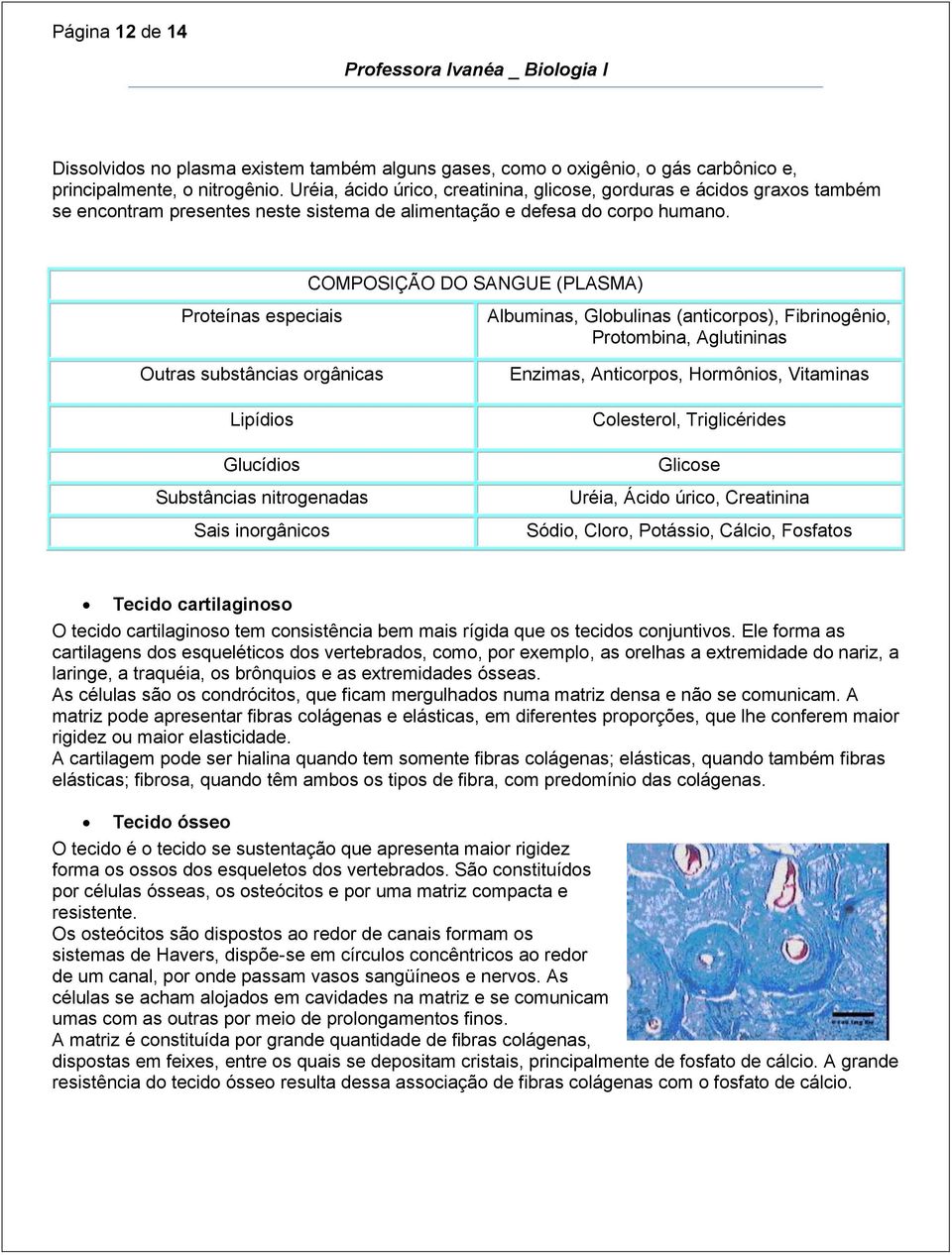 COMPOSIÇÃO DO SANGUE (PLASMA) Proteínas especiais Outras substâncias orgânicas Lipídios Glucídios Substâncias nitrogenadas Sais inorgânicos Albuminas, Globulinas (anticorpos), Fibrinogênio,