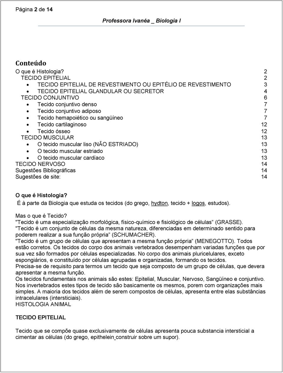 Tecido hemapoiético ou sangüíneo 7 Tecido cartilaginoso 12 Tecido ósseo 12 TECIDO MUSCULAR 13 O tecido muscular liso (NÃO ESTRIADO) 13 O tecido muscular estriado 13 O tecido muscular cardíaco 13