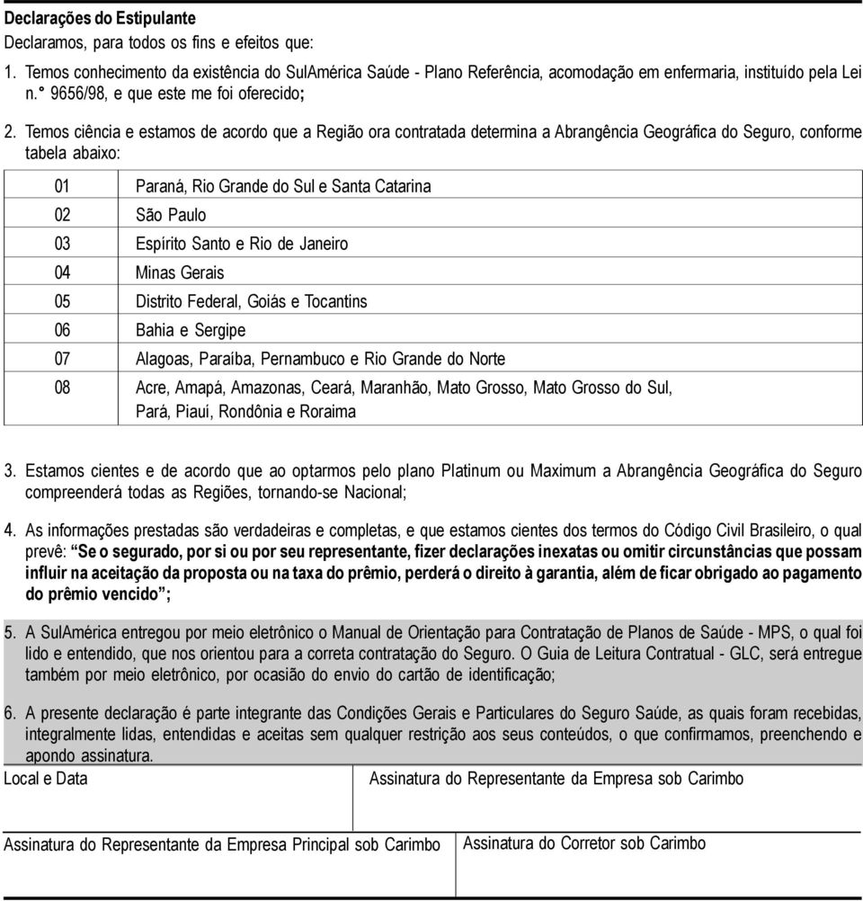 Temos ciência e estamos de acordo que a Região ora contratada determina a Abrangência Geográfica do Seguro, conforme tabela abaixo: 01 Paraná, Rio Grande do Sul e Santa Catarina 02 São Paulo 03