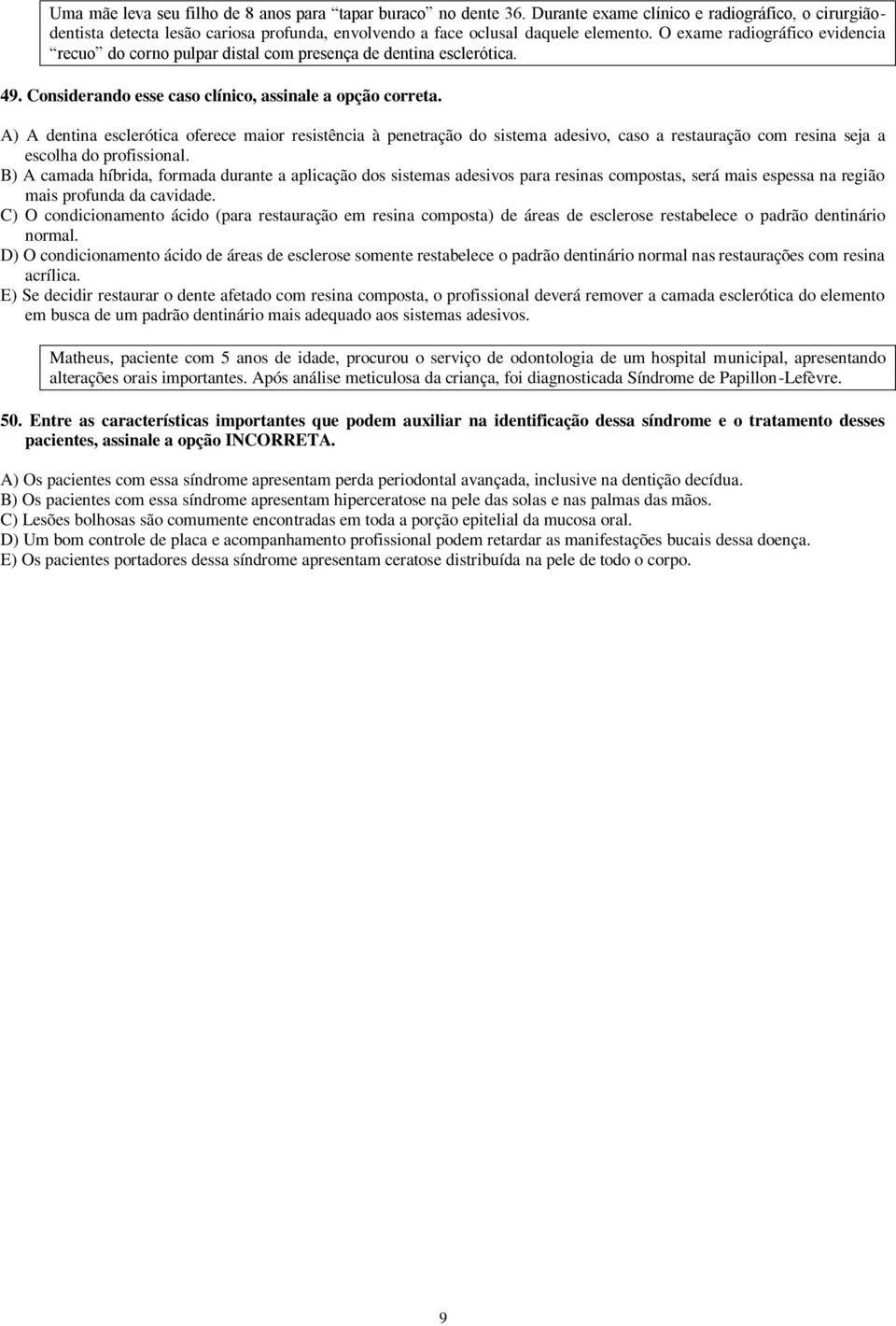 A) A dentina esclerótica oferece maior resistência à penetração do sistema adesivo, caso a restauração com resina seja a escolha do profissional.