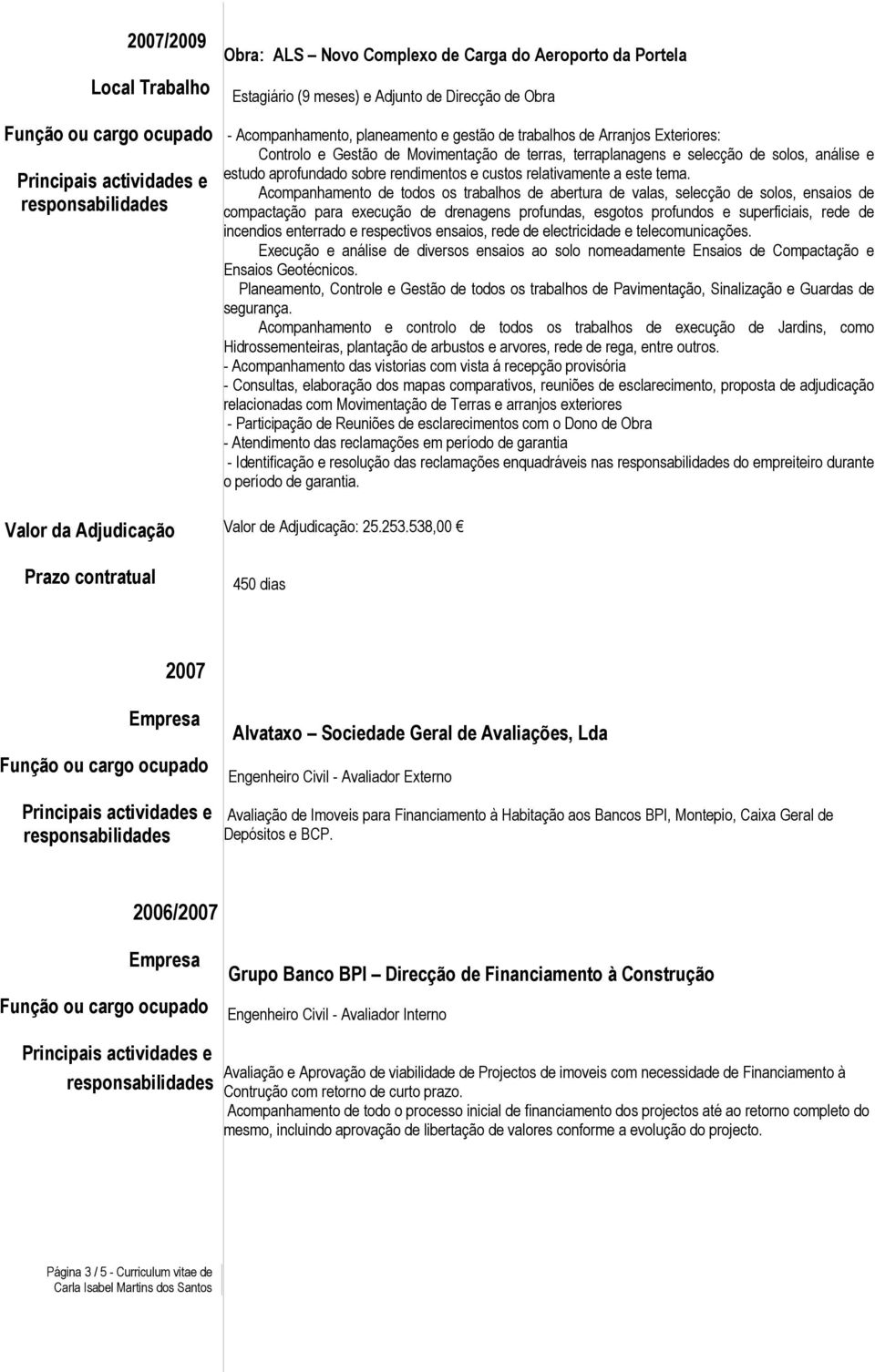 Acompanhamento de todos os trabalhos de abertura de valas, selecção de solos, ensaios de compactação para execução de drenagens profundas, esgotos profundos e superficiais, rede de incendios