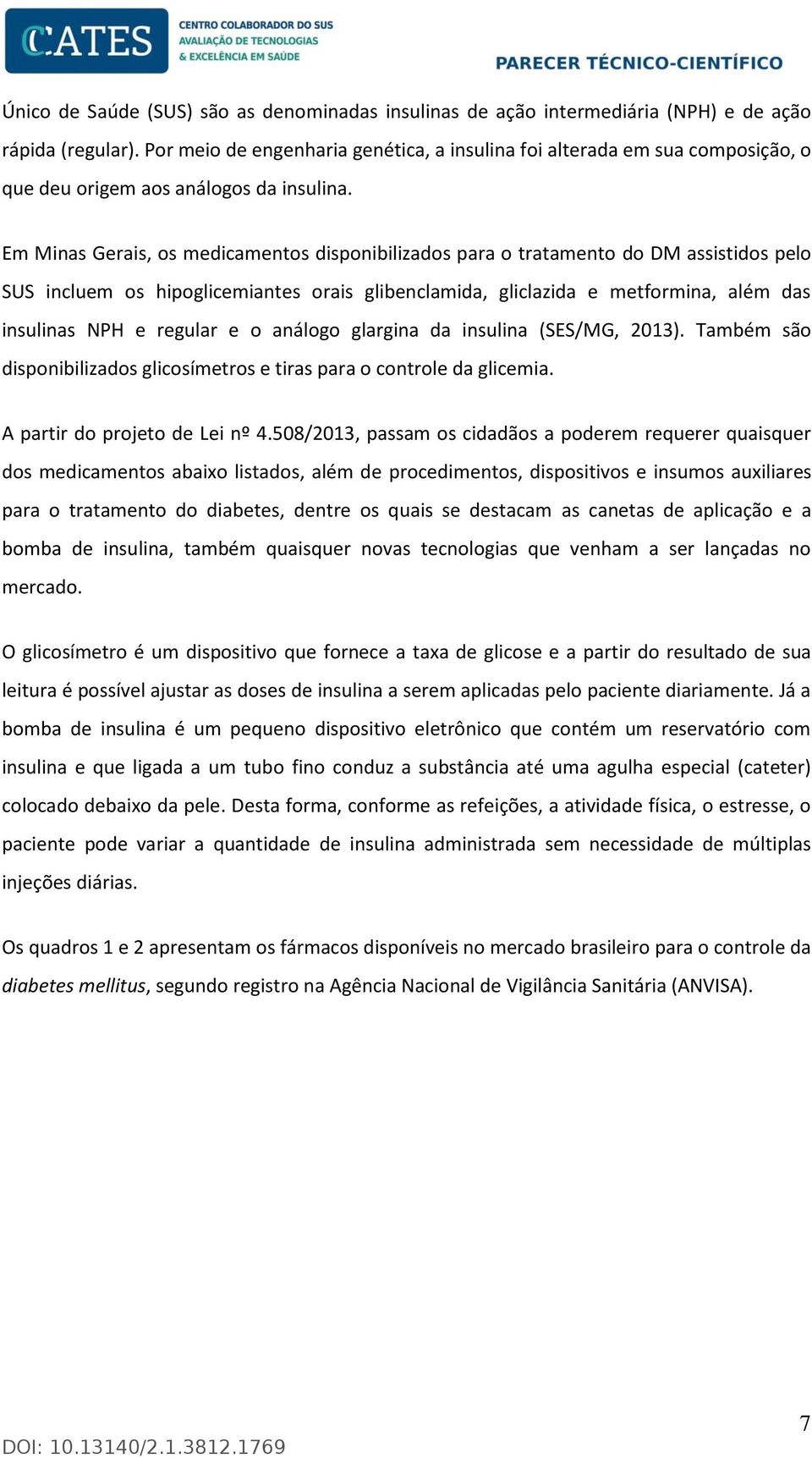 Em Minas Gerais, os medicamentos disponibilizados para o tratamento do DM assistidos pelo SUS incluem os hipoglicemiantes orais glibenclamida, gliclazida e metformina, além das insulinas NPH e