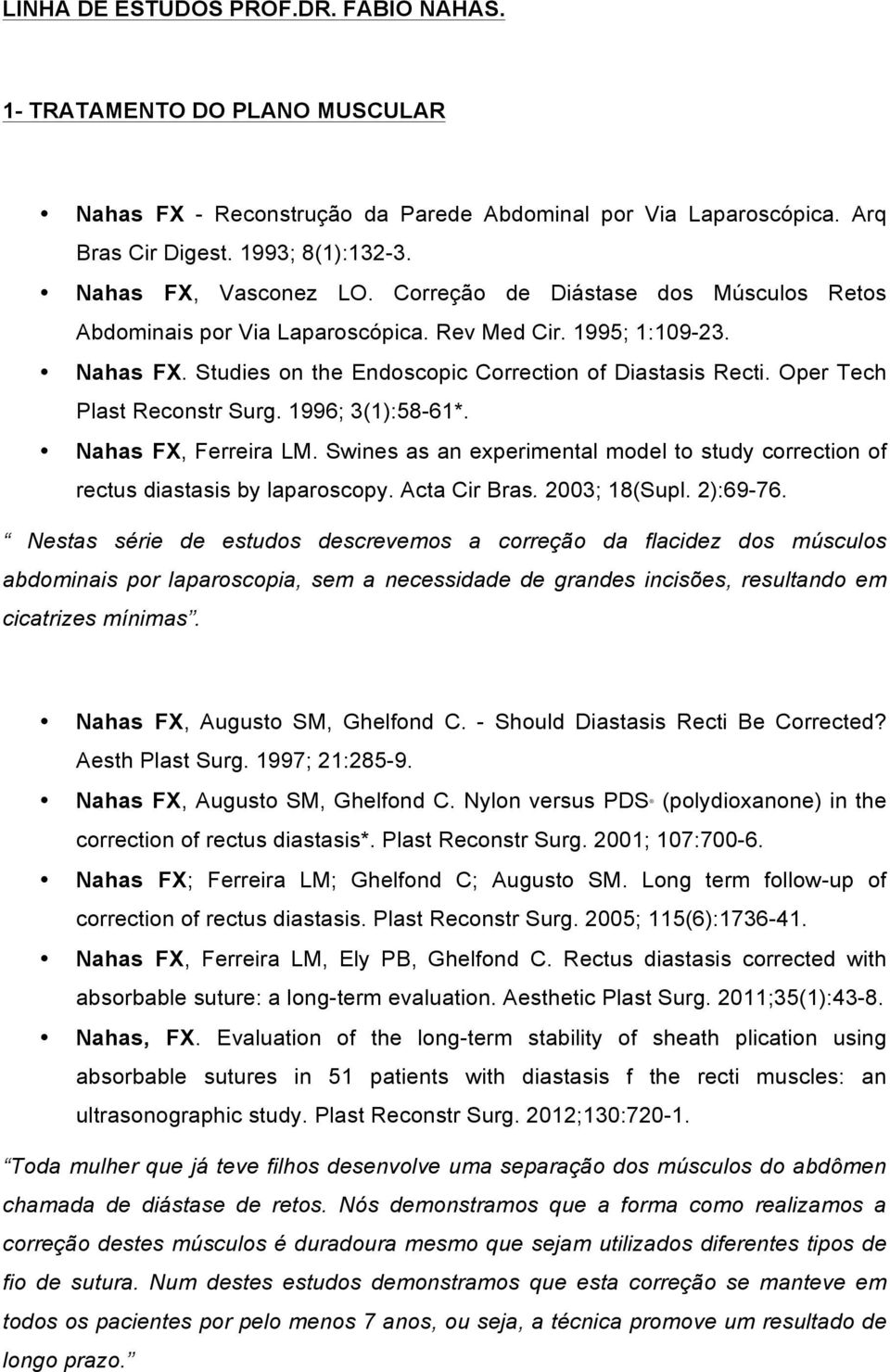 1996; 3(1):58-61*. Nahas FX, Ferreira LM. Swines as an experimental model to study correction of rectus diastasis by laparoscopy. Acta Cir Bras. 2003; 18(Supl. 2):69-76.