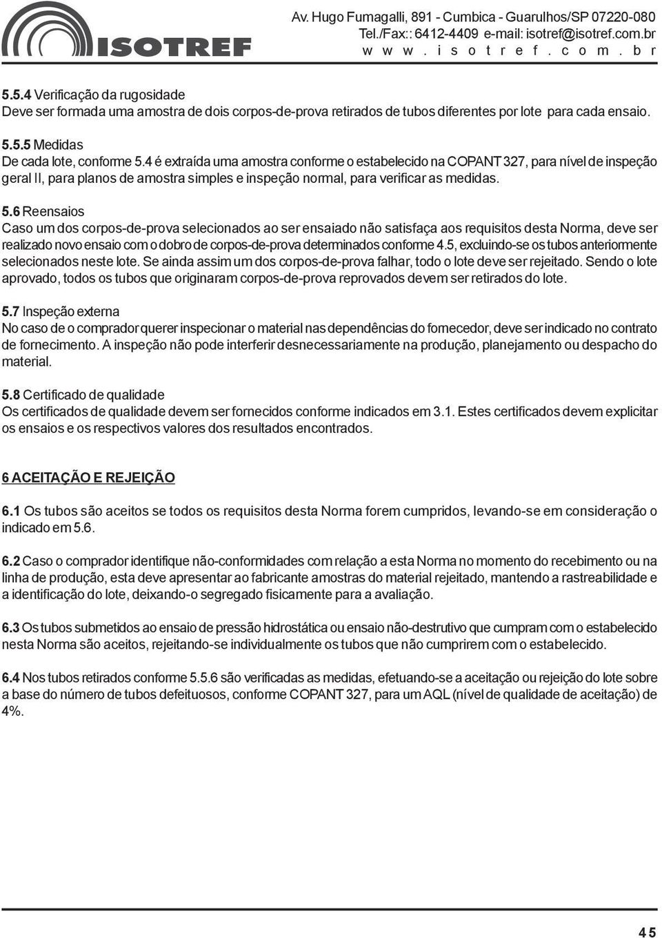 6 Reensaios Caso um dos corpos-de-prova selecionados ao ser ensaiado não satisfaça aos requisitos desta Norma, deve ser realizado novo ensaio com o dobro de corpos-de-prova determinados conforme 4.