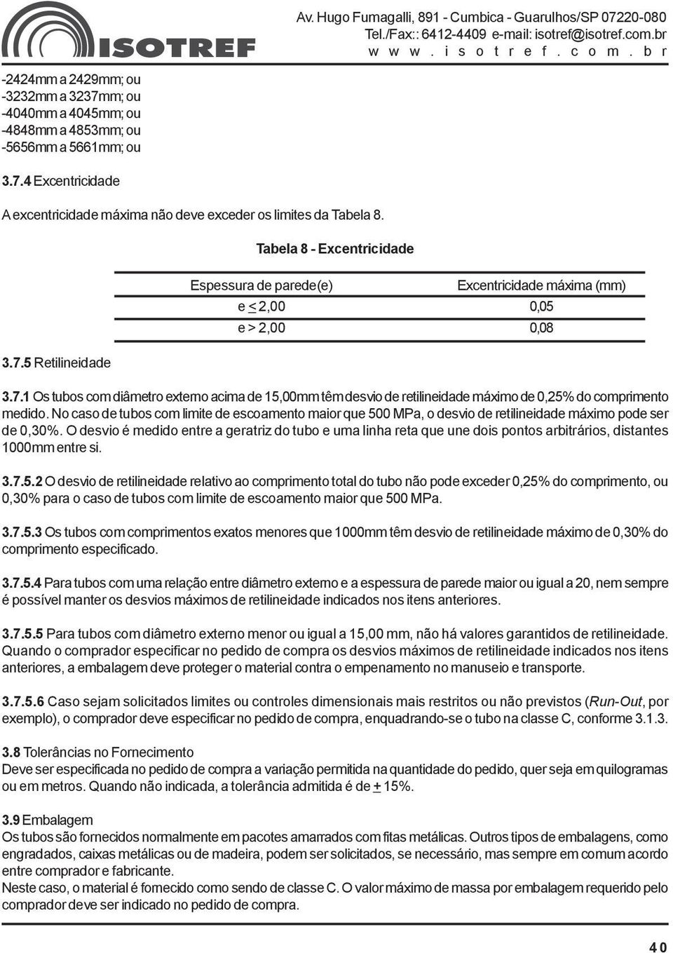 No caso de tubos com limite de escoamento maior que 500 MPa, o desvio de retilineidade máximo pode ser de 0,30%.