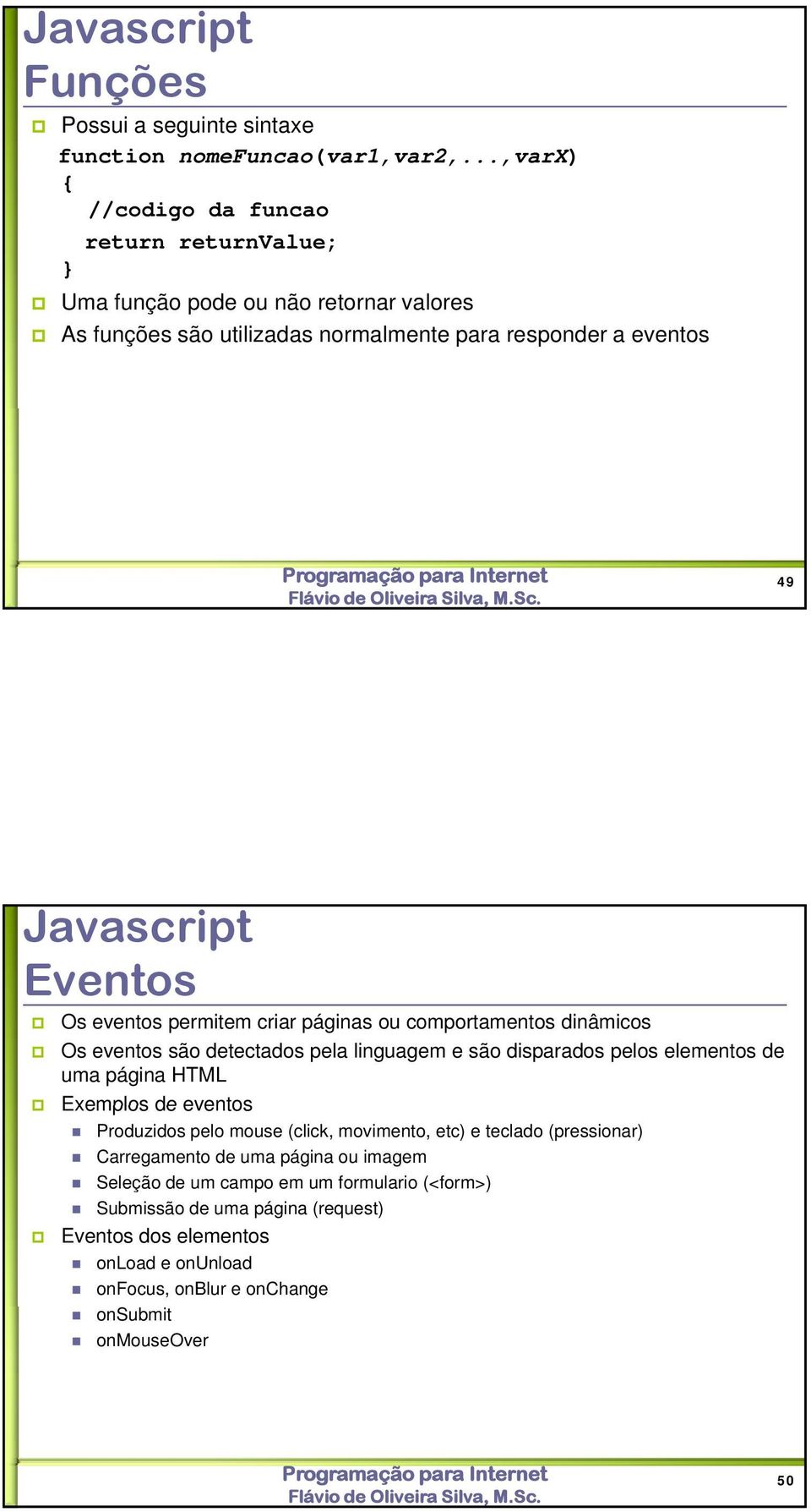 Os eventos permitem criar páginas ou comportamentos dinâmicos Os eventos são detectados pela linguagem e são disparados pelos elementos de uma página HTML Exemplos de eventos