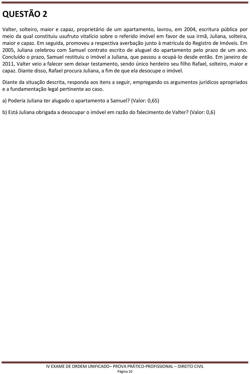 Em 2005, Juliana celebrou com Samuel contrato escrito de aluguel do apartamento pelo prazo de um ano. Concluído o prazo, Samuel restituiu o imóvel a Juliana, que passou a ocupá-lo desde então.