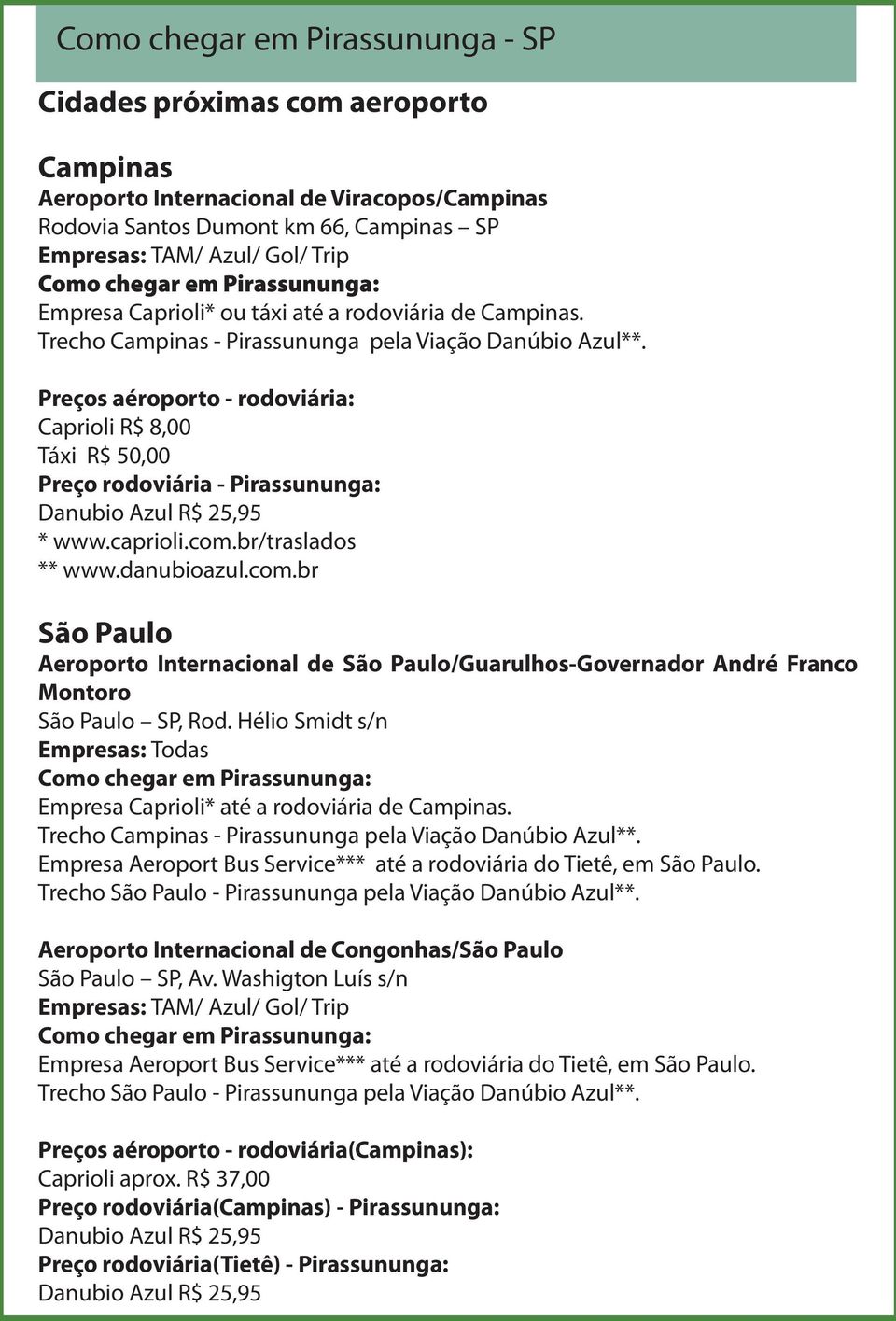 Preços aéroporto - rodoviária: Caprioli R$ 8,00 Táxi R$ 50,00 Preço rodoviária - Pirassununga: Danubio Azul R$ 25,95 * www.caprioli.com.