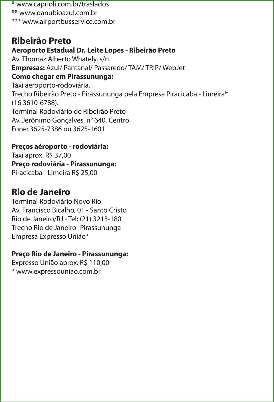 Terminal Rodoviário de Ribeirão Preto Av. Jerônimo Gonçalves, n 640, Centro Fone: 3625-7386 ou 3625-1601 Preços aéroporto - rodoviária: Taxi aprox.