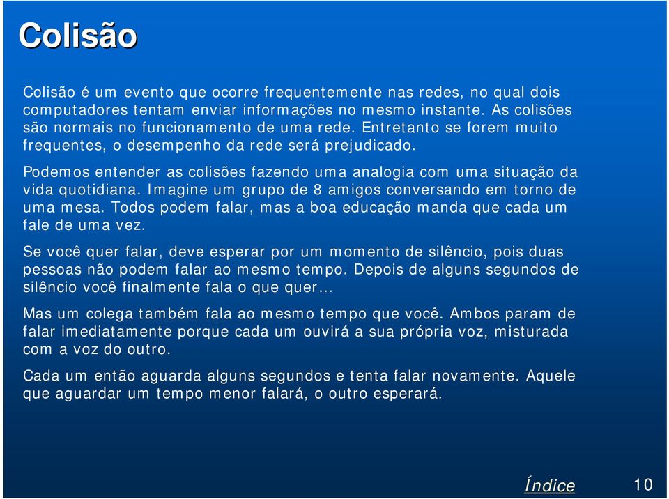 Imagine um grupo de 8 amigos conversando em torno de uma mesa. Todos podem falar, mas a boa educação manda que cada um fale de uma vez.