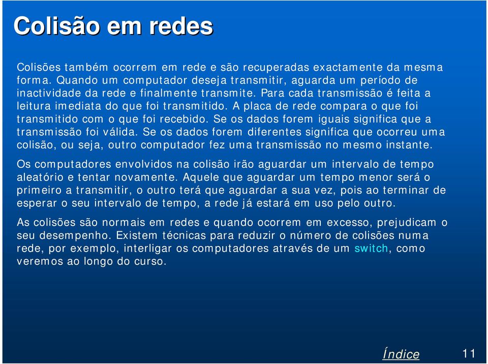 A placa de rede compara o que foi transmitido com o que foi recebido. Se os dados forem iguais significa que a transmissão foi válida.