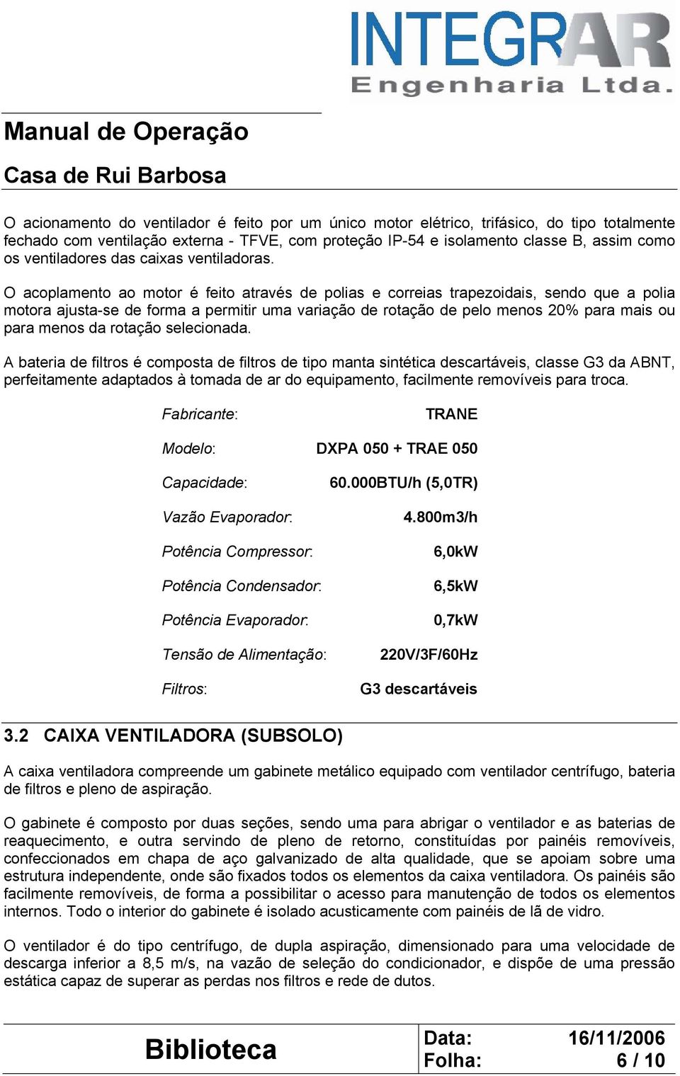 O acoplamento ao motor é feito através de polias e correias trapezoidais, sendo que a polia motora ajusta-se de forma a permitir uma variação de rotação de pelo menos 20% para mais ou para menos da