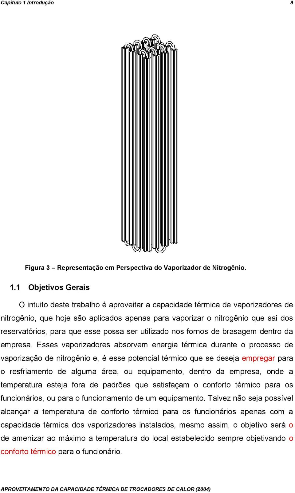 1 Objetivos Gerais O intuito deste trabalho é aproveitar a capacidade térmica de vaporizadores de nitrogênio, que hoje são aplicados apenas para vaporizar o nitrogênio que sai dos reservatórios, para