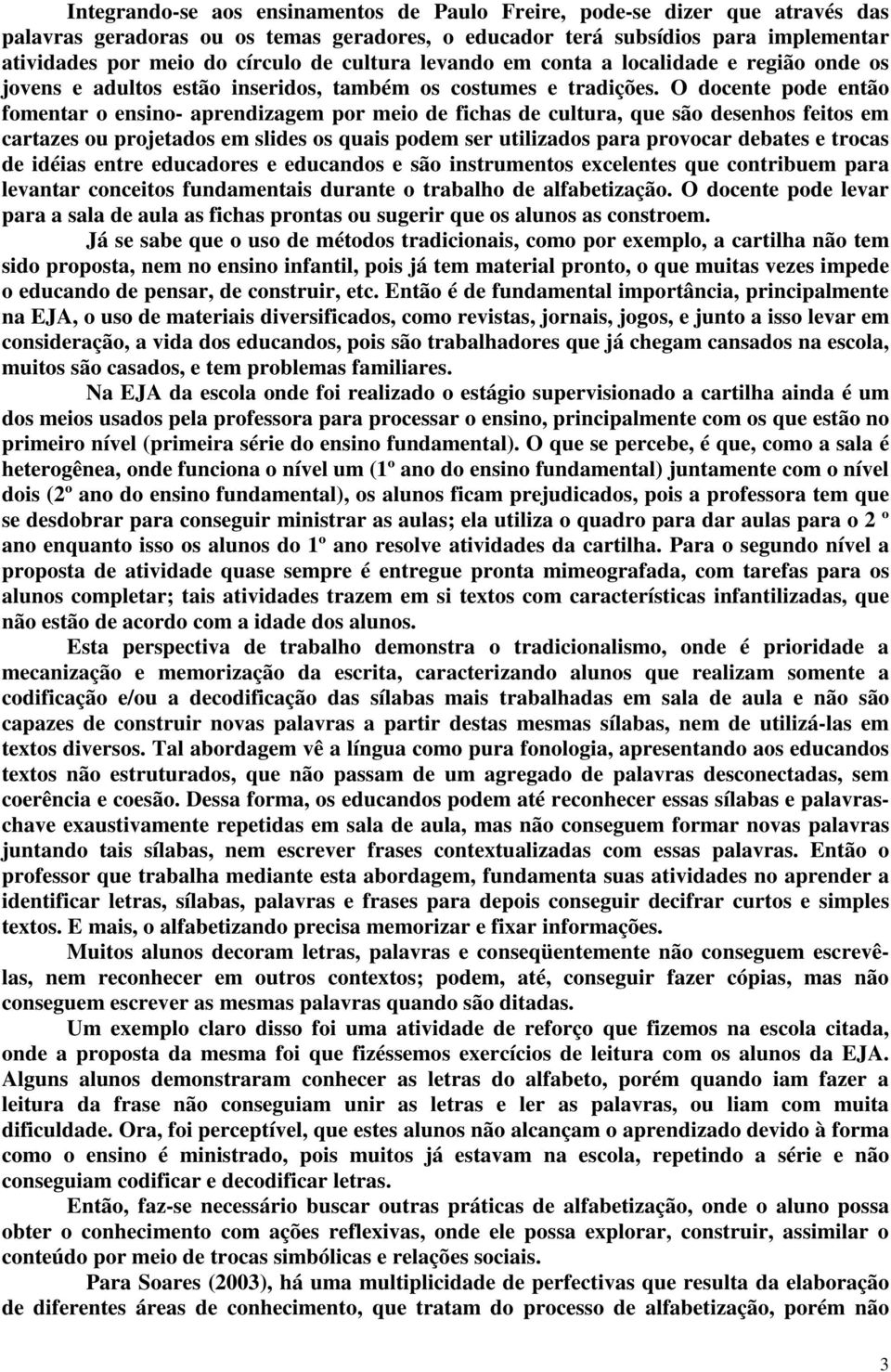 O docente pode então fomentar o ensino- aprendizagem por meio de fichas de cultura, que são desenhos feitos em cartazes ou projetados em slides os quais podem ser utilizados para provocar debates e