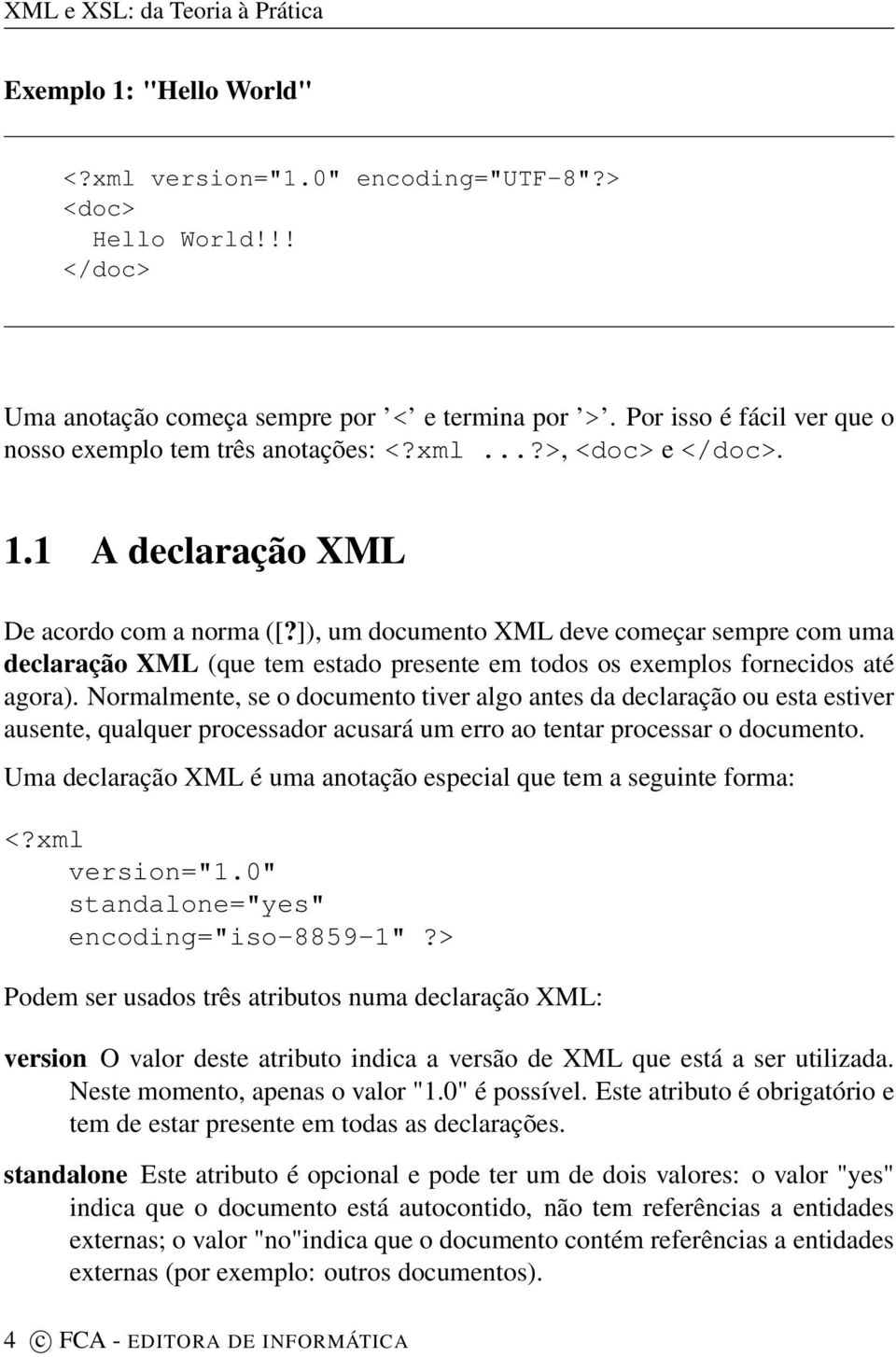 ]), um documento XML deve começar sempre com uma declaração XML (que tem estado presente em todos os exemplos fornecidos até agora).