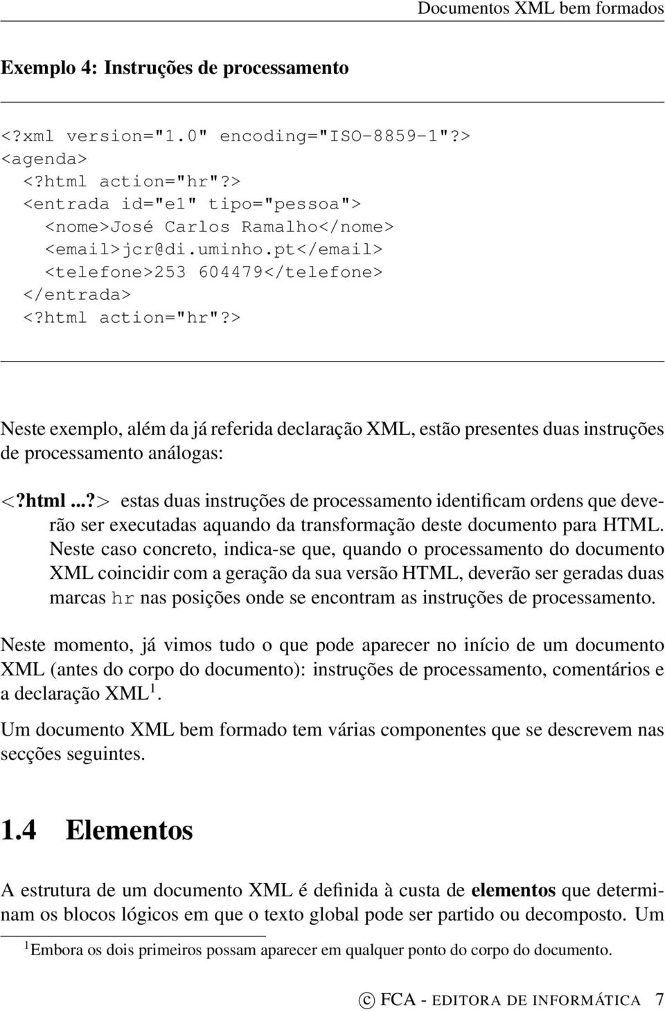 > Neste exemplo, além da já referida declaração XML, estão presentes duas instruções de processamento análogas: <?html.
