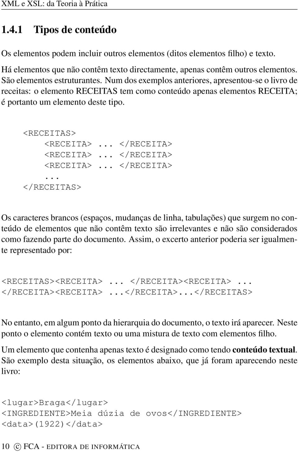 Num dos exemplos anteriores, apresentou-se o livro de receitas: o elemento RECEITAS tem como conteúdo apenas elementos RECEITA; é portanto um elemento deste tipo. <RECEITAS> <RECEITA>.
