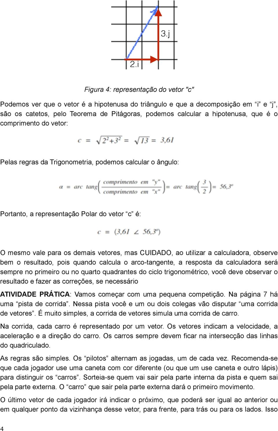 regras da Trigonometria, podemos calcular o ângulo: Portanto, a representação Polar do vetor c é: O mesmo vale para os demais vetores, mas CUIDADO, ao utilizar a calculadora, observe bem o resultado,