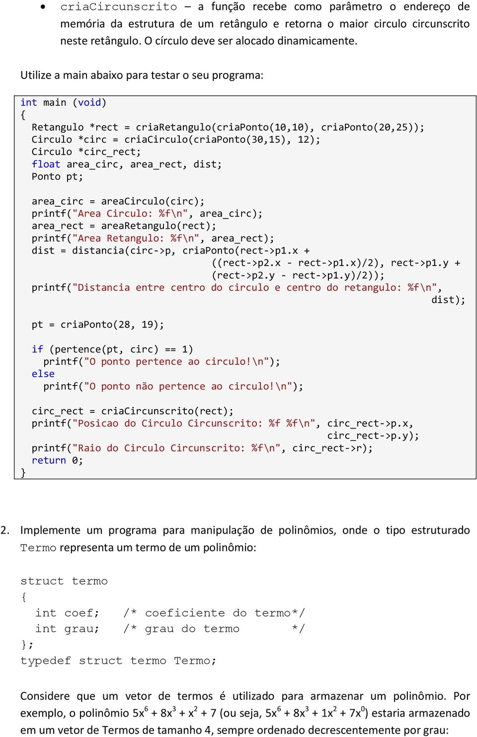 float area_circ, area_rect, dist; Ponto pt; } area_circ = areacirculo(circ); printf("area Circulo: %f\n", area_circ); area_rect = arearetangulo(rect); printf("area Retangulo: %f\n", area_rect); dist