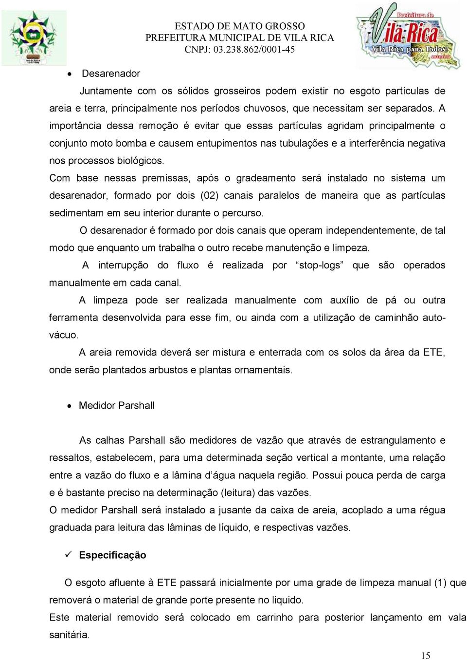 Com base nessas premissas, após o gradeamento será instalado no sistema um desarenador, formado por dois (02) canais paralelos de maneira que as partículas sedimentam em seu interior durante o