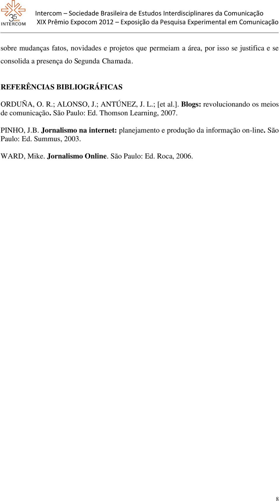 Blogs: revolucionando os meios de comunicação. São Paulo: Ed. Thomson Learning, 2007. PINHO, J.B. Jornalismo na internet: planejamento e produção da informação on-line.