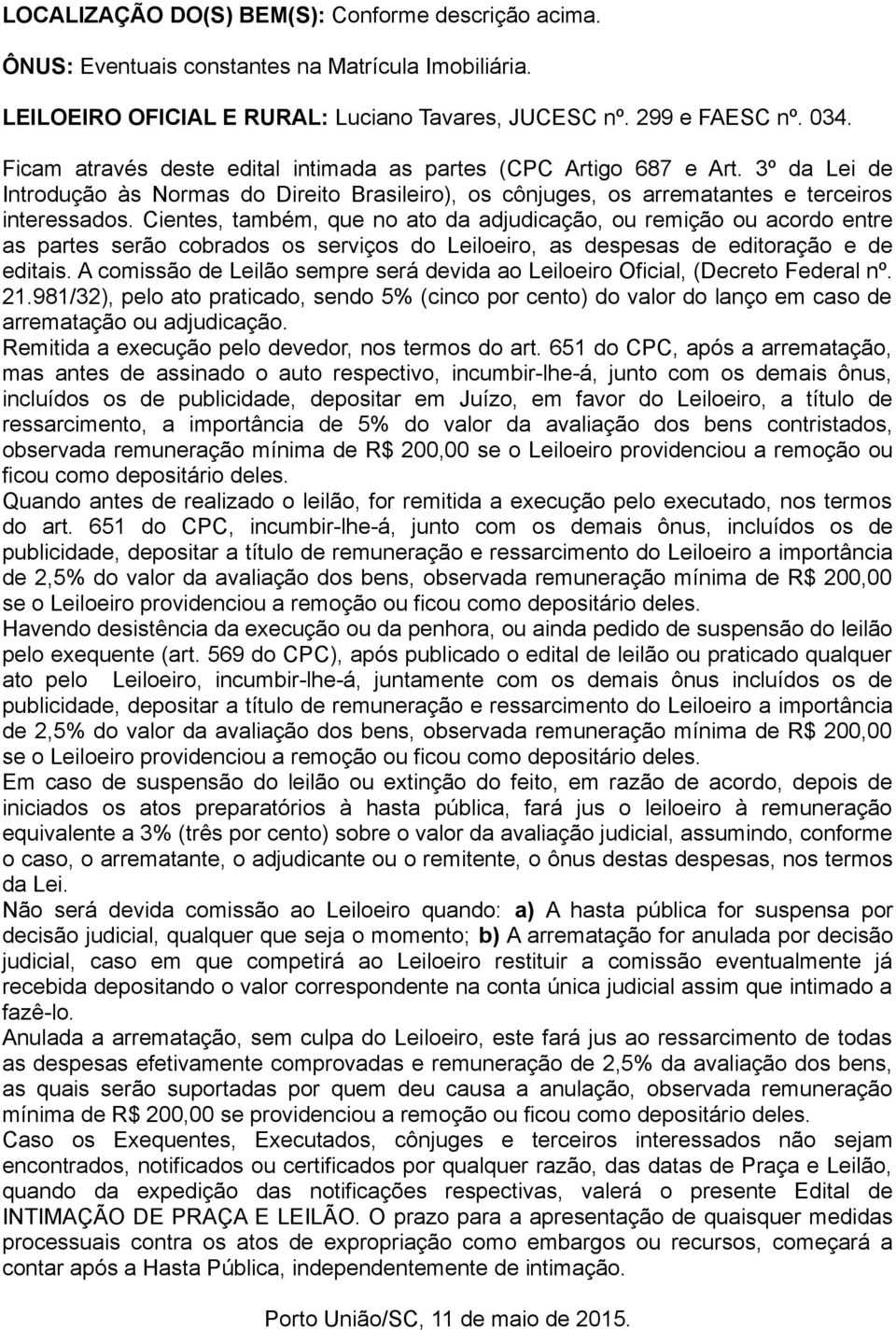 Cientes, também, que no ato da adjudicação, ou remição ou acordo entre as partes serão cobrados os serviços do Leiloeiro, as despesas de editoração e de editais.