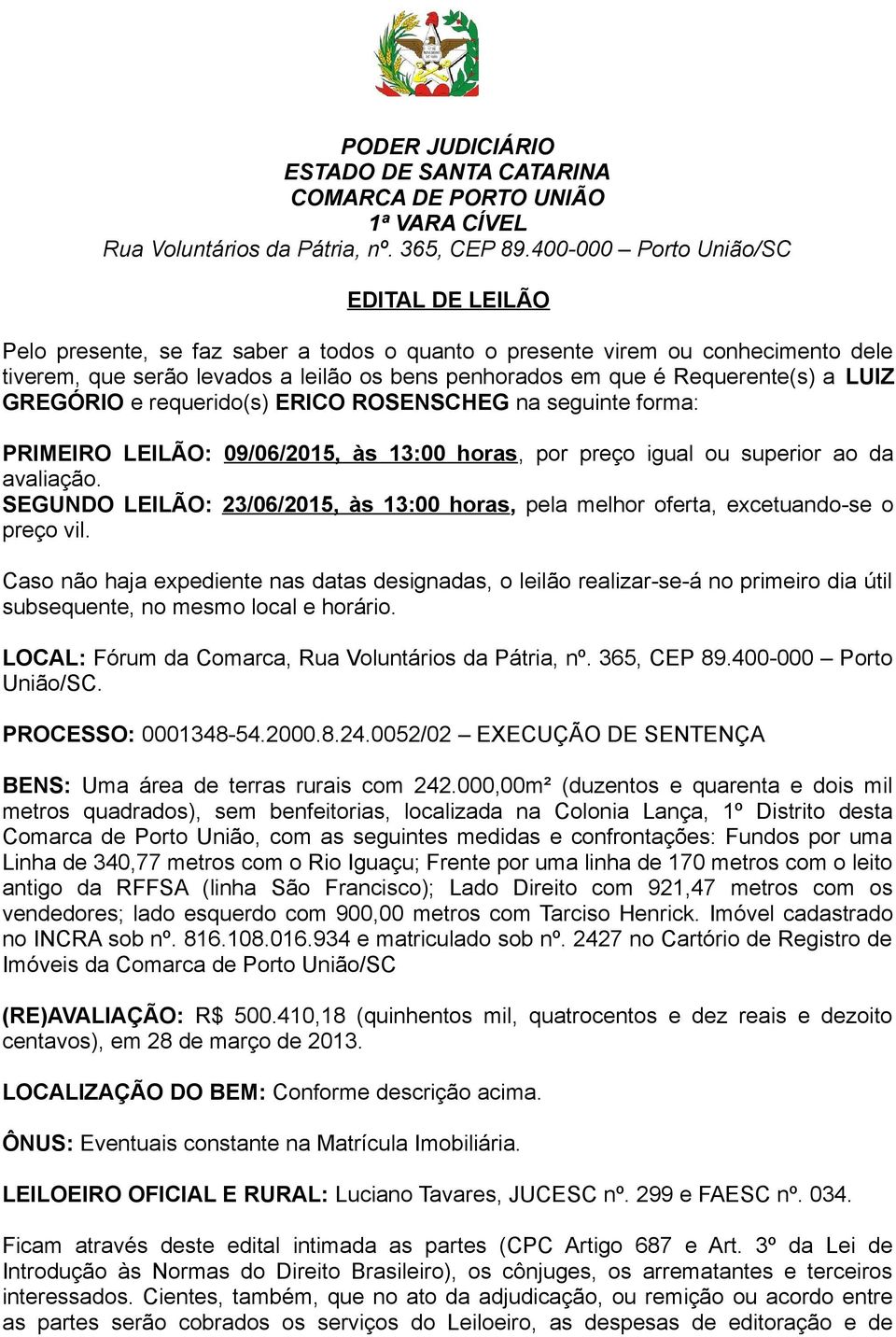 Requerente(s) a LUIZ GREGÓRIO e requerido(s) ERICO ROSENSCHEG na seguinte forma: PRIMEIRO LEILÃO: 09/06/2015, às 13:00 horas, por preço igual ou superior ao da avaliação.