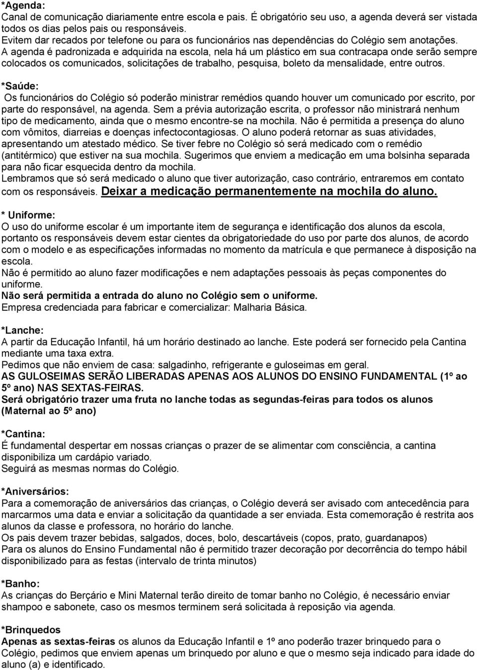 A agenda é padronizada e adquirida na escola, nela há um plástico em sua contracapa onde serão sempre colocados os comunicados, solicitações de trabalho, pesquisa, boleto da mensalidade, entre outros.