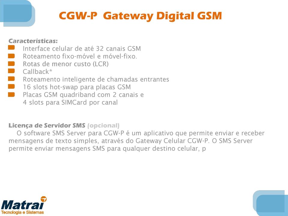 com 2 canais e 4 slots para SIMCard por canal Licença de Servidor SMS (opcional) O software SMS Server para CGW-P é um aplicativo que