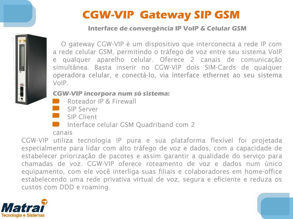 Basta inserir no CGW-VIP dois SIM-Cards de qualquer operadora celular, e conectá-lo, via interface ethernet ao seu sistema VoIP.