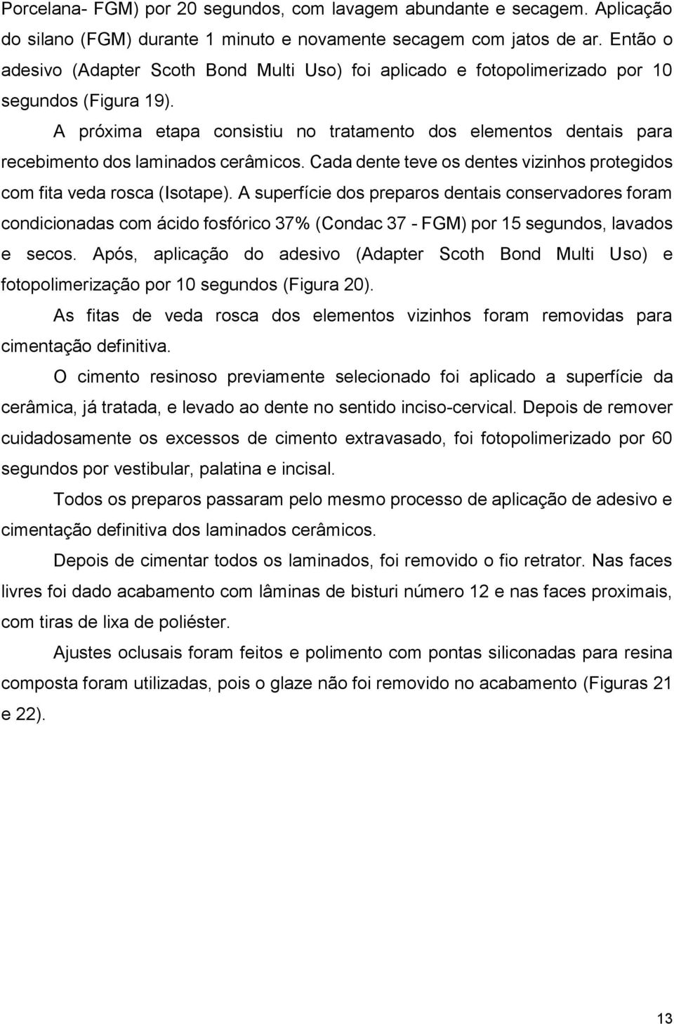 A próxima etapa consistiu no tratamento dos elementos dentais para recebimento dos laminados cerâmicos. Cada dente teve os dentes vizinhos protegidos com fita veda rosca (Isotape).