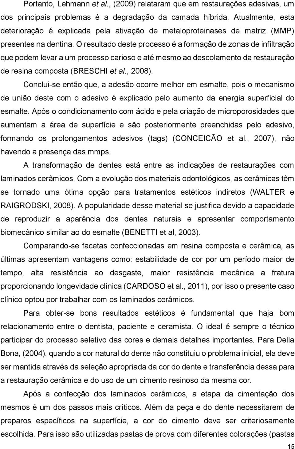 O resultado deste processo é a formação de zonas de infiltração que podem levar a um processo carioso e até mesmo ao descolamento da restauração de resina composta (BRESCHI et al., 2008).