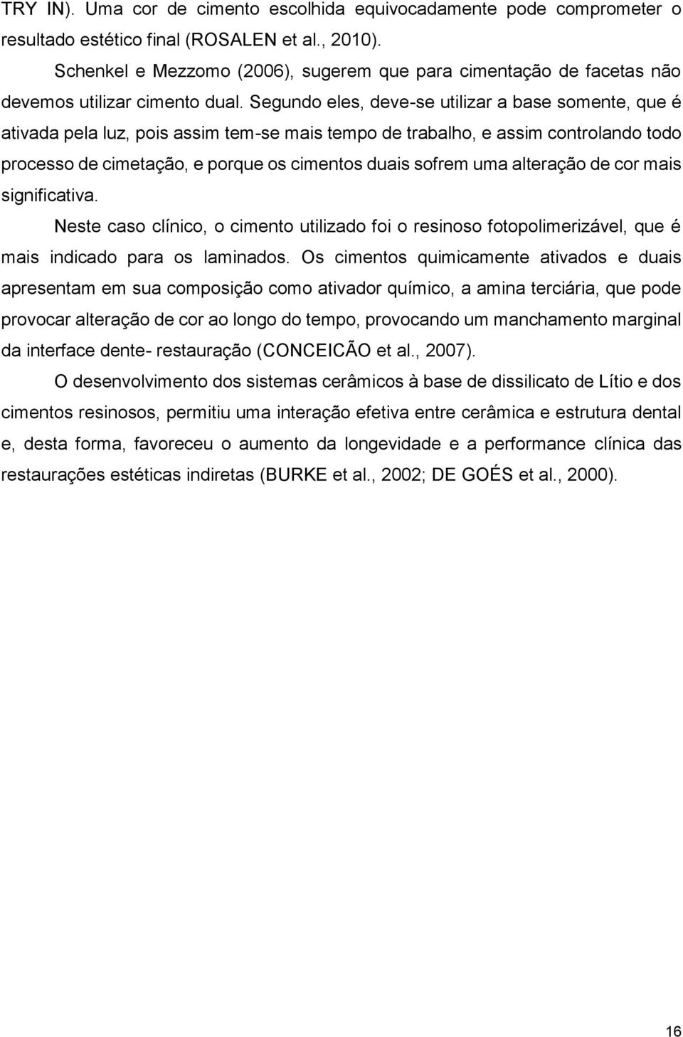 Segundo eles, deve-se utilizar a base somente, que é ativada pela luz, pois assim tem-se mais tempo de trabalho, e assim controlando todo processo de cimetação, e porque os cimentos duais sofrem uma