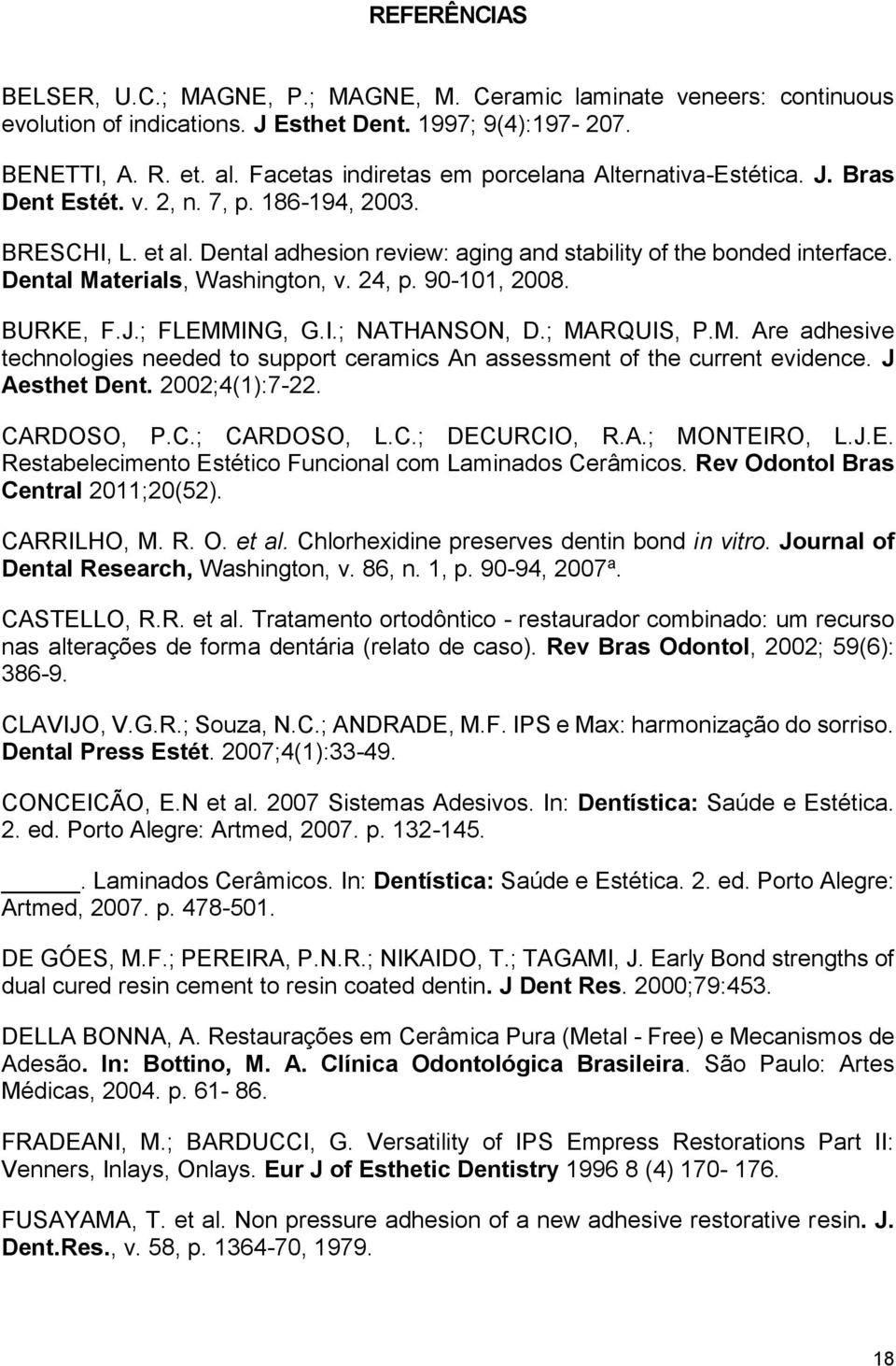 Dental Materials, Washington, v. 24, p. 90-101, 2008. BURKE, F.J.; FLEMMING, G.I.; NATHANSON, D.; MARQUIS, P.M. Are adhesive technologies needed to support ceramics An assessment of the current evidence.