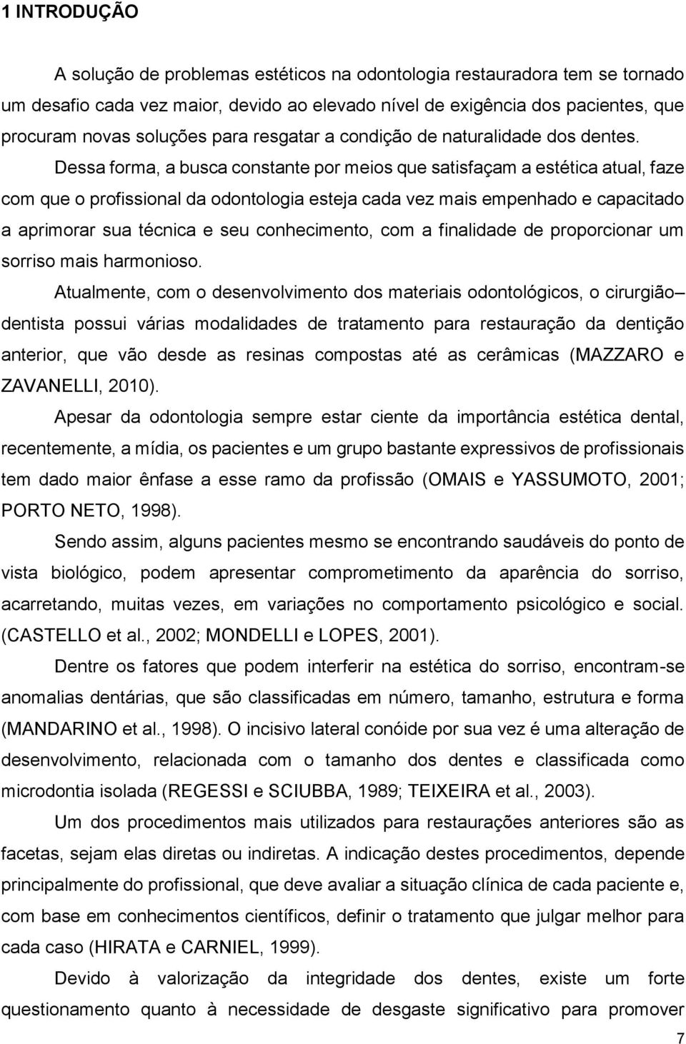 Dessa forma, a busca constante por meios que satisfaçam a estética atual, faze com que o profissional da odontologia esteja cada vez mais empenhado e capacitado a aprimorar sua técnica e seu