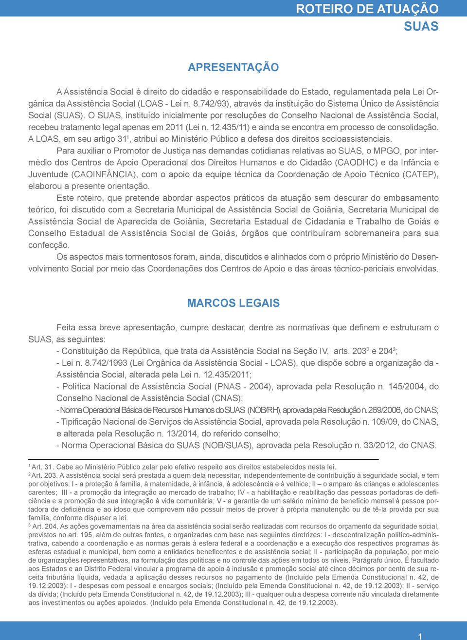 O SUAS, instituído inicialmente por resoluções do Conselho Nacional de Assistência Social, recebeu tratamento legal apenas em 2011 (Lei n. 12.435/11) e ainda se encontra em processo de consolidação.