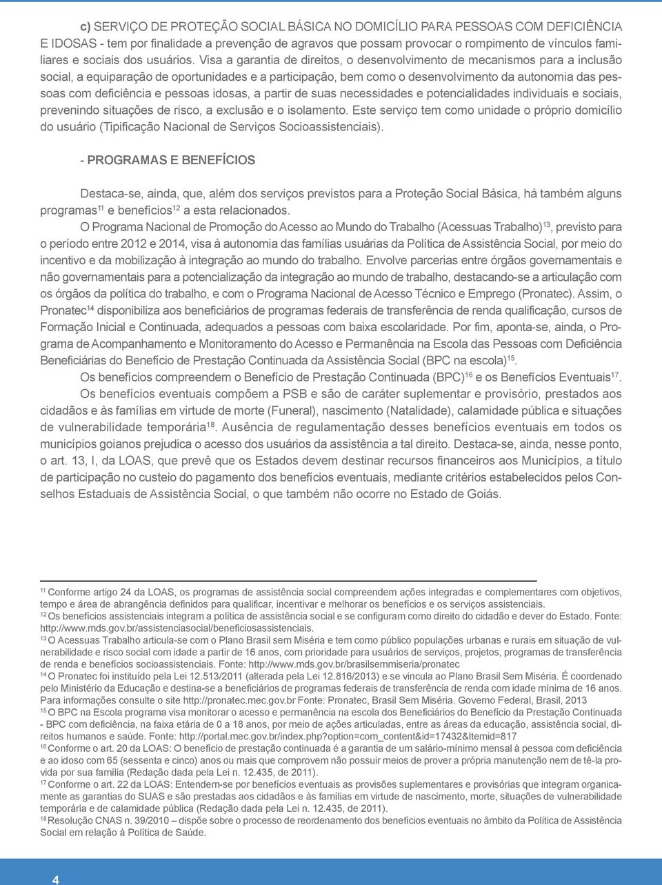 Visa a garantia de direitos, o desenvolvimento de mecanismos para a inclusão social, a equiparação de oportunidades e a participação, bem como o desenvolvimento da autonomia das pessoas com