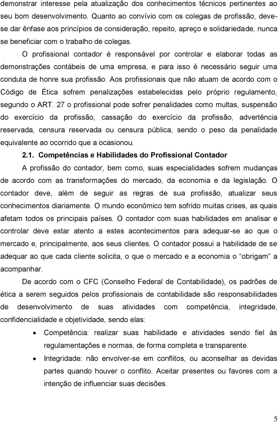 O profissional contador é rsponsávl por controlar laborar todas as dmonstraçõs contábis d uma mprsa, para isso é ncssário sguir uma conduta d honr sua profissão.