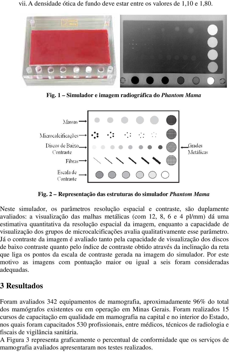 pl/mm) dá uma estimativa quantitativa da resolução espacial da imagem, enquanto a capacidade de visualização dos grupos de microcalcificações avalia qualitativamente esse parâmetro.