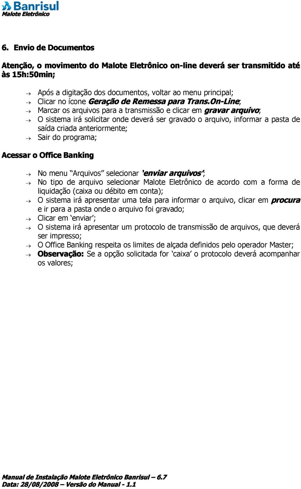 On-Line; Marcar os arquivos para a transmissão e clicar em gravar arquivo; O sistema irá solicitar onde deverá ser gravado o arquivo, informar a pasta de saída criada anteriormente; Sair do programa;