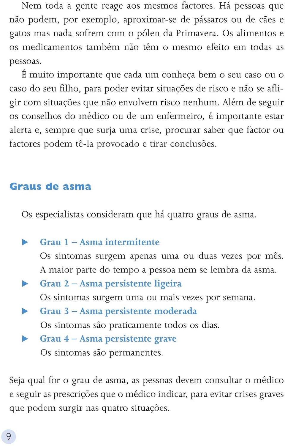 É muito importante que cada um conheça bem o seu caso ou o caso do seu filho, para poder evitar situações de risco e não se afligir com situações que não envolvem risco nenhum.