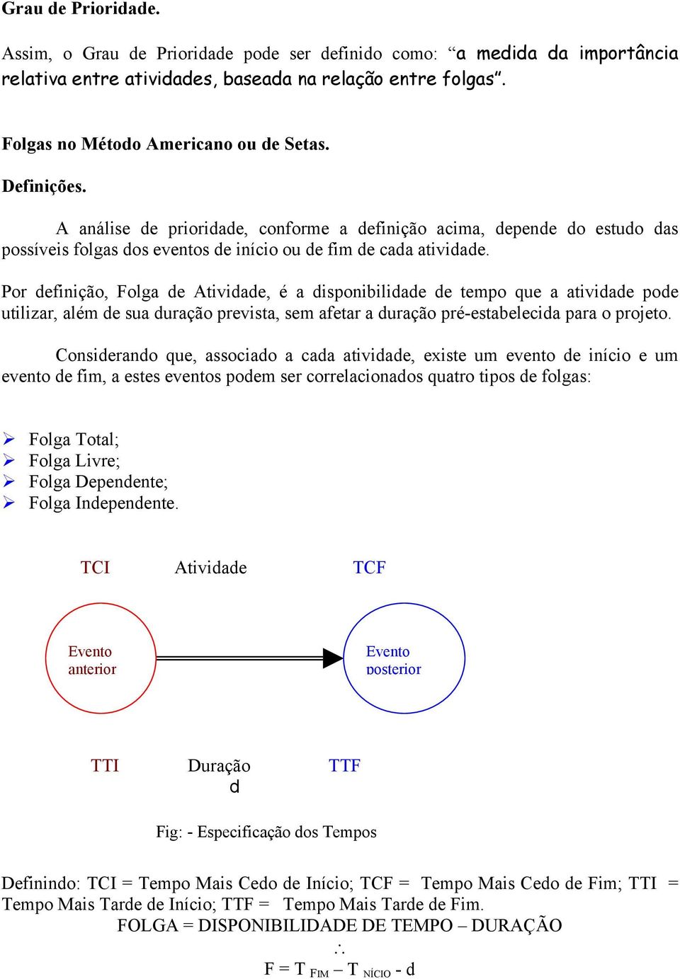 Por definição, Folga de Atividade, é a disponibilidade de tempo que a atividade pode utilizar, além de sua duração prevista, sem afetar a duração pré-estabelecida para o projeto.