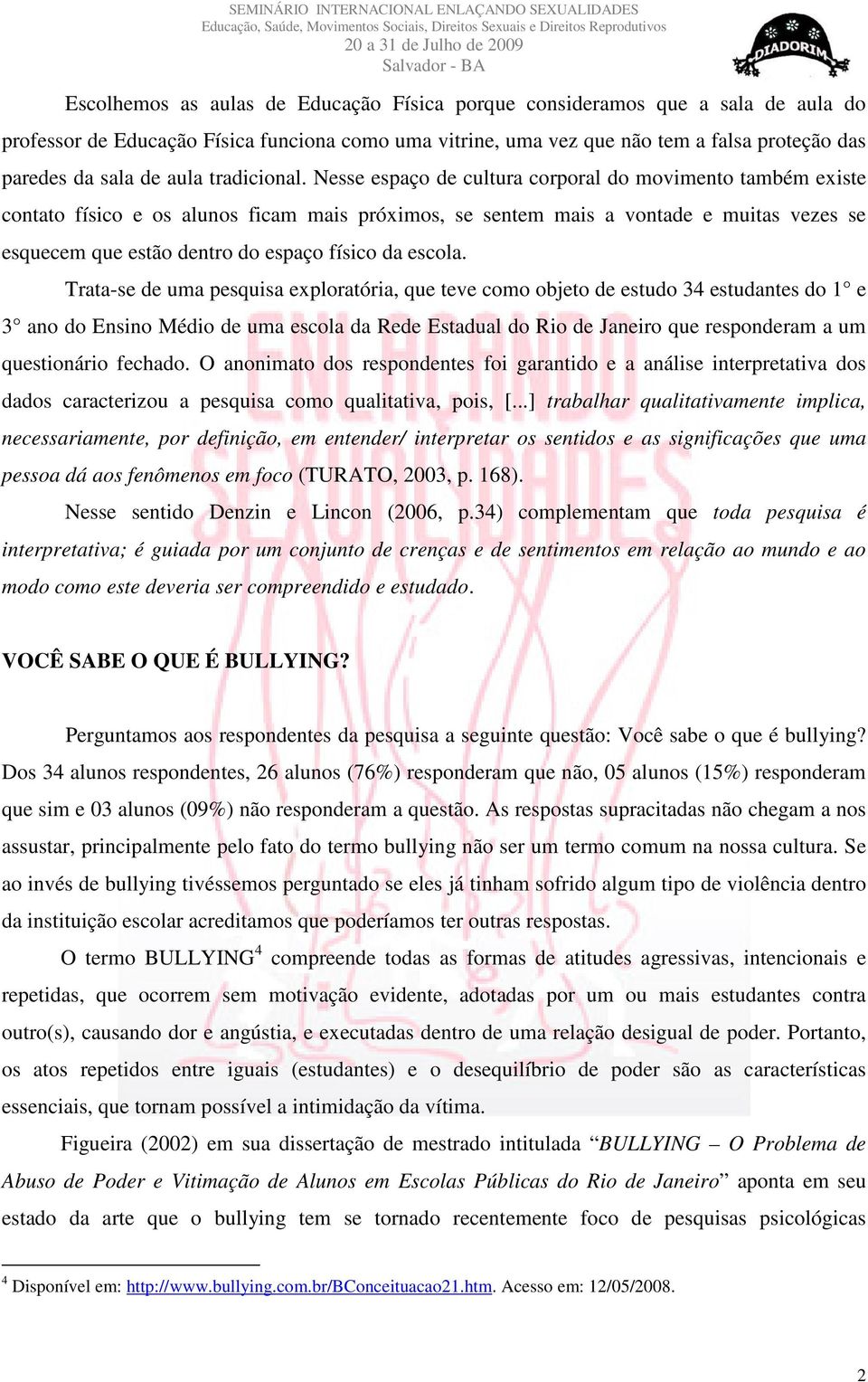 Nesse espaço de cultura corporal do movimento também existe contato físico e os alunos ficam mais próximos, se sentem mais a vontade e muitas vezes se esquecem que estão dentro do espaço físico da